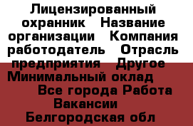 Лицензированный охранник › Название организации ­ Компания-работодатель › Отрасль предприятия ­ Другое › Минимальный оклад ­ 23 000 - Все города Работа » Вакансии   . Белгородская обл.